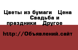 Цветы из бумаги › Цена ­ 3 -  Свадьба и праздники » Другое   